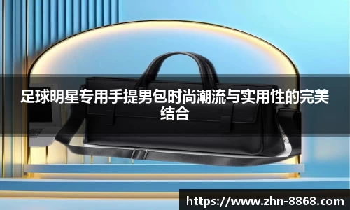 足球明星专用手提男包时尚潮流与实用性的完美结合