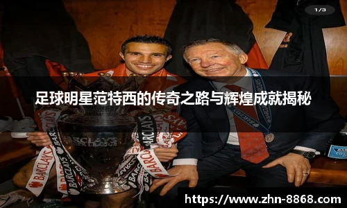 足球明星范特西的传奇之路与辉煌成就揭秘