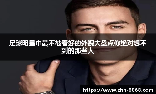 足球明星中最不被看好的外貌大盘点你绝对想不到的那些人